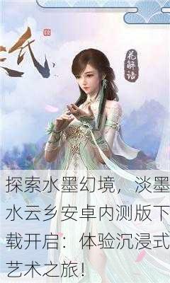 探索水墨幻境，淡墨水云乡安卓内测版下载开启：体验沉浸式艺术之旅！