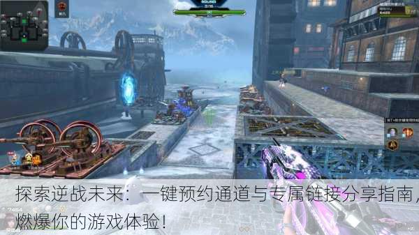 探索逆战未来：一键预约通道与专属链接分享指南，燃爆你的游戏体验！