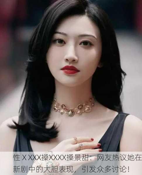 性ⅩXXX搡XXXX搡景甜：网友热议她在新剧中的大胆表现，引发众多讨论！