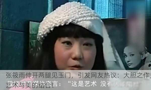张筱雨伸开两腿见玉门，引发网友热议：大胆之作，艺术与美的结合！