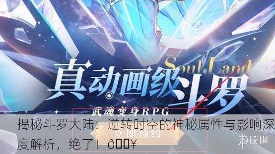 揭秘斗罗大陆：逆转时空的神秘属性与影响深度解析，绝了！🔥