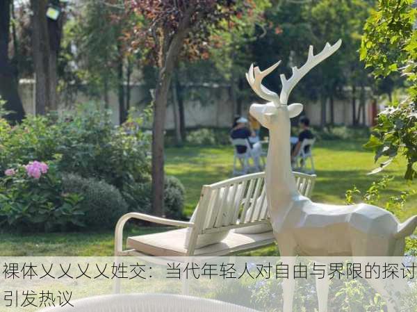 裸体乂乂乂乂姓交：当代年轻人对自由与界限的探讨引发热议