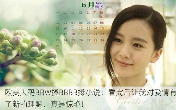 欧美大码BBW搡BBBB搡小说：看完后让我对爱情有了新的理解，真是惊艳！