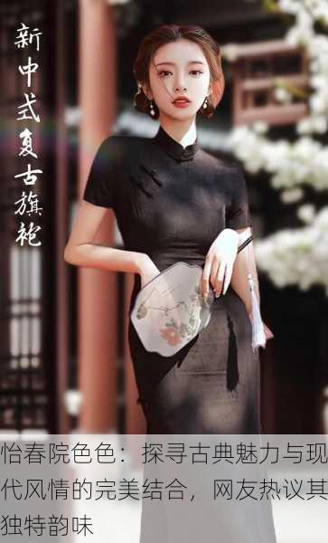 怡春院色色：探寻古典魅力与现代风情的完美结合，网友热议其独特韵味