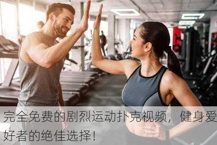 完全免费的剧烈运动扑克视频，健身爱好者的绝佳选择！