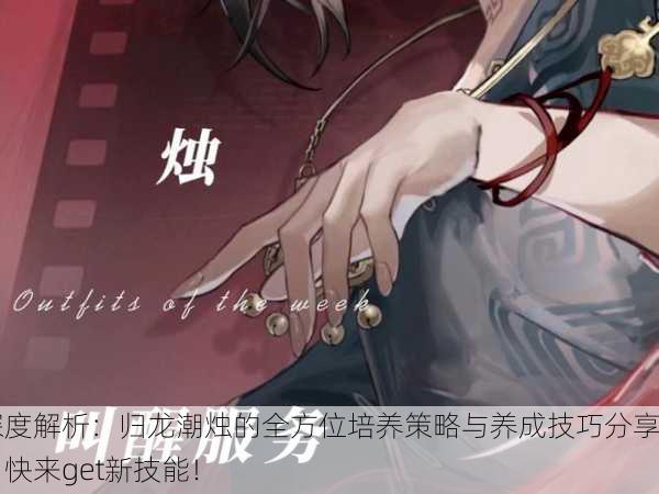 深度解析：归龙潮烛的全方位培养策略与养成技巧分享，快来get新技能！