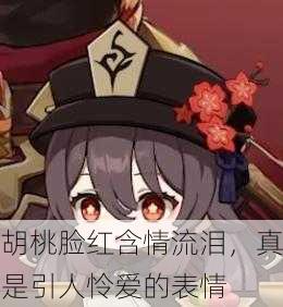 胡桃脸红含情流泪，真是引人怜爱的表情