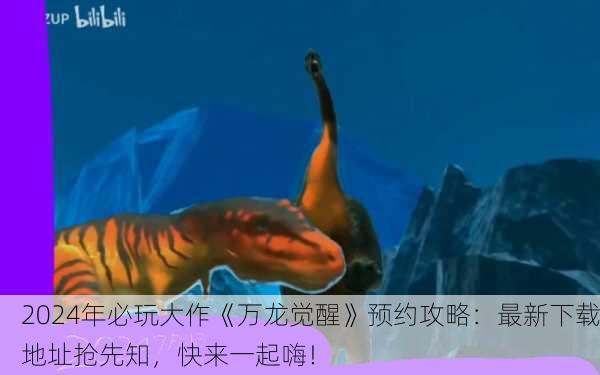 2024年必玩大作《万龙觉醒》预约攻略：最新下载地址抢先知，快来一起嗨！