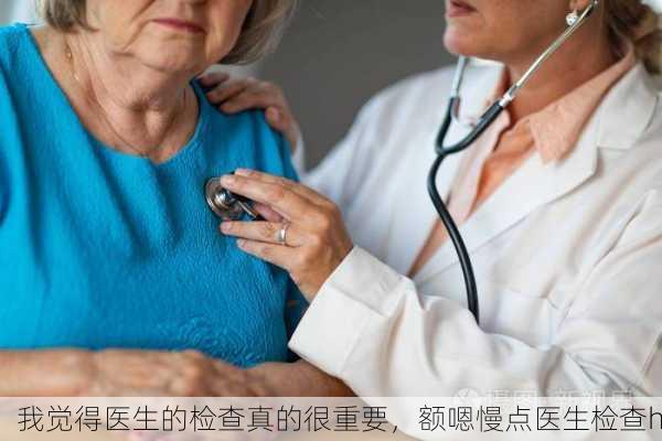 我觉得医生的检查真的很重要，额嗯慢点医生检查h