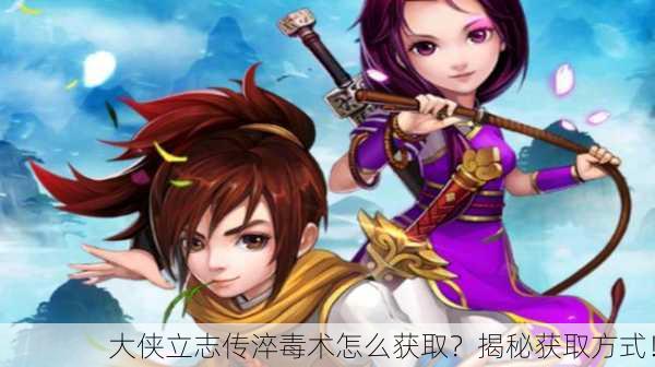 大侠立志传淬毒术怎么获取？揭秘获取方式！
