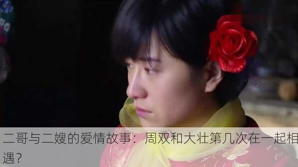 二哥与二嫂的爱情故事：周双和大壮第几次在一起相遇？