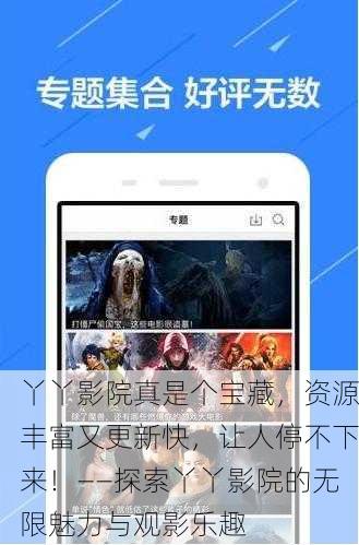 丫丫影院真是个宝藏，资源丰富又更新快，让人停不下来！——探索丫丫影院的无限魅力与观影乐趣