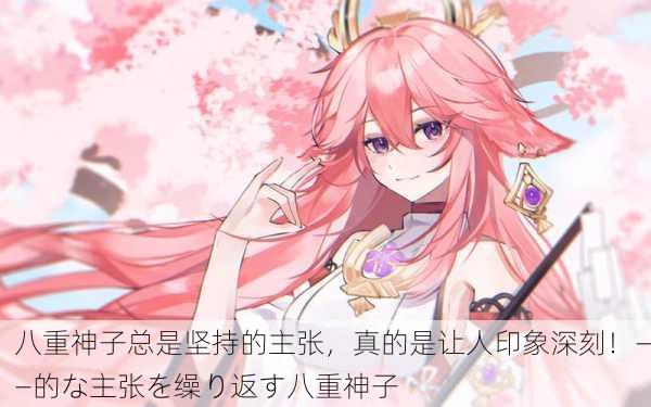 八重神子总是坚持的主张，真的是让人印象深刻！——的な主张を缲り返す八重神子