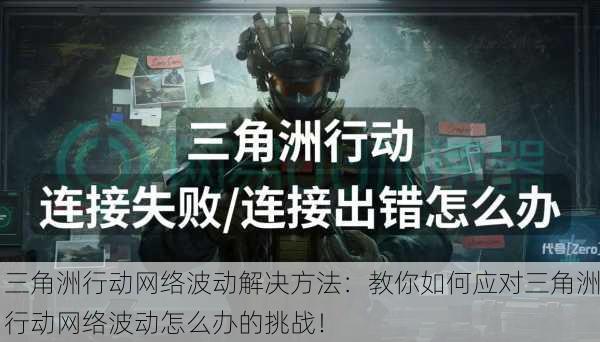三角洲行动网络波动解决方法：教你如何应对三角洲行动网络波动怎么办的挑战！