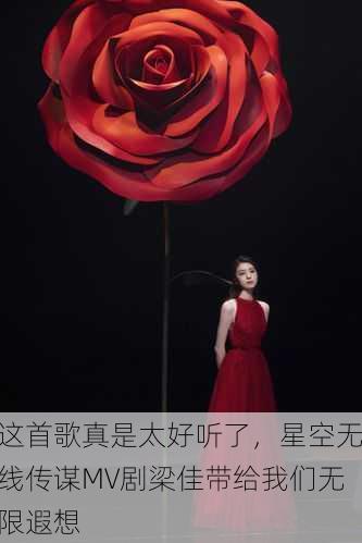 这首歌真是太好听了，星空无线传谋MV剧梁佳带给我们无限遐想