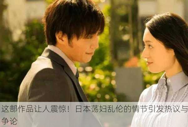 这部作品让人震惊！日本荡妇乱伦的情节引发热议与争论