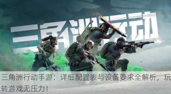 三角洲行动手游：详细配置表与设备要求全解析，玩转游戏无压力！
