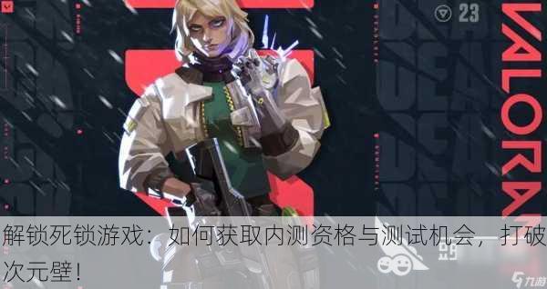 解锁死锁游戏：如何获取内测资格与测试机会，打破次元壁！