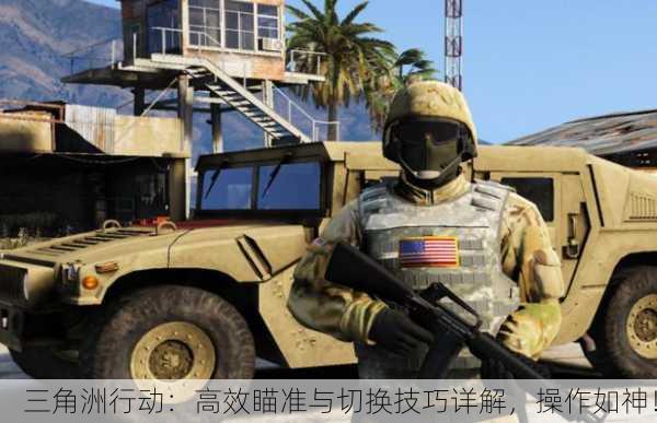 三角洲行动：高效瞄准与切换技巧详解，操作如神！