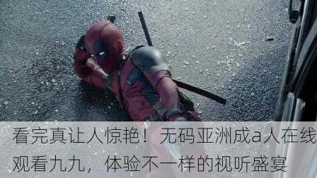 看完真让人惊艳！无码亚洲成a人在线观看九九，体验不一样的视听盛宴