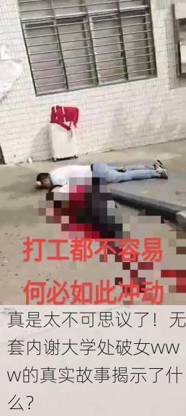 真是太不可思议了！无套内谢大学处破女www的真实故事揭示了什么？