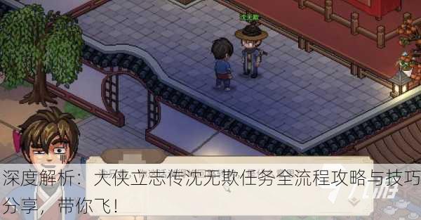 深度解析：大侠立志传沈无欺任务全流程攻略与技巧分享，带你飞！
