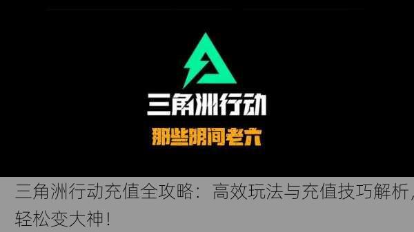 三角洲行动充值全攻略：高效玩法与充值技巧解析，轻松变大神！