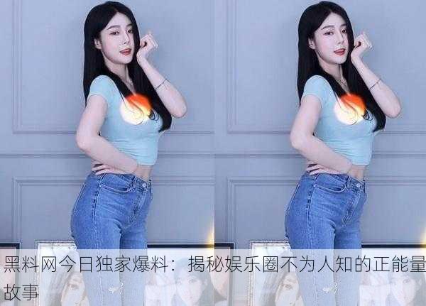 黑料网今日独家爆料：揭秘娱乐圈不为人知的正能量故事