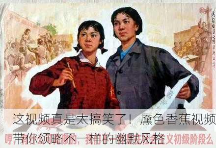这视频真是太搞笑了！黡色香蕉视频带你领略不一样的幽默风格