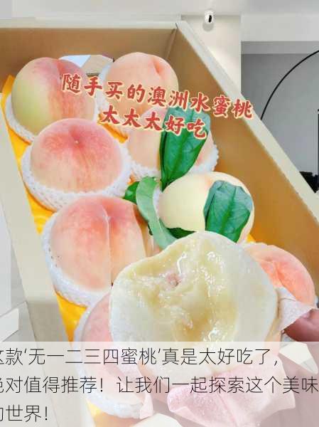 这款‘无一二三四蜜桃’真是太好吃了，绝对值得推荐！让我们一起探索这个美味的世界！