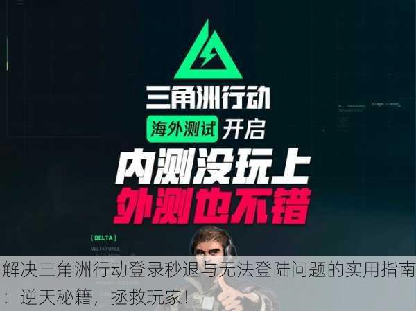 解决三角洲行动登录秒退与无法登陆问题的实用指南：逆天秘籍，拯救玩家！