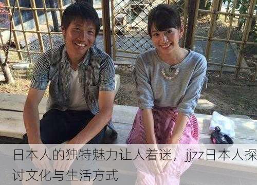 日本人的独特魅力让人着迷，jjzz日本人探讨文化与生活方式