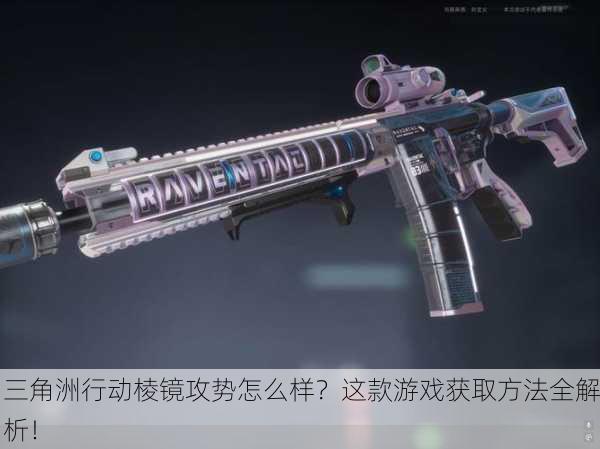 三角洲行动棱镜攻势怎么样？这款游戏获取方法全解析！