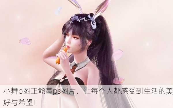 小舞p图正能量ps图片，让每个人都感受到生活的美好与希望！