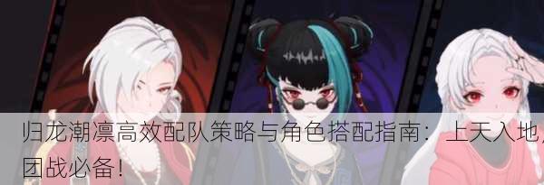 归龙潮凛高效配队策略与角色搭配指南：上天入地，团战必备！