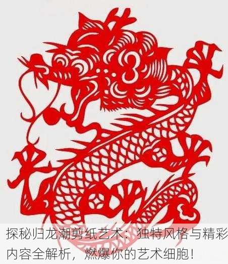 探秘归龙潮剪纸艺术：独特风格与精彩内容全解析，燃爆你的艺术细胞！