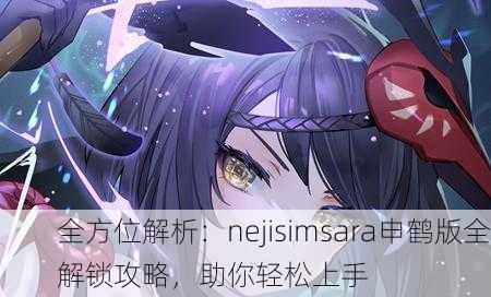 全方位解析：nejisimsara申鹤版全解锁攻略，助你轻松上手