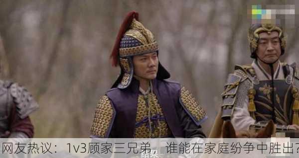 网友热议：1v3顾家三兄弟，谁能在家庭纷争中胜出？