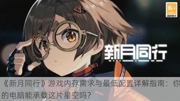 《新月同行》游戏内存需求与最低配置详解指南：你的电脑能承载这片星空吗？