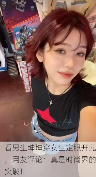 看男生坤坤穿女生定眼开元，网友评论：真是时尚界的突破！