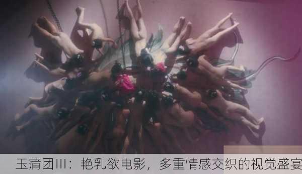 玉蒲团Ⅲ：艳乳欲电影，多重情感交织的视觉盛宴