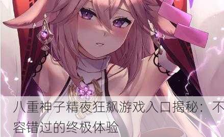 八重神子精夜狂飙游戏入口揭秘：不容错过的终极体验