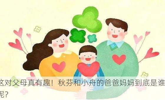 这对父母真有趣！秋芬和小舟的爸爸妈妈到底是谁呢？
