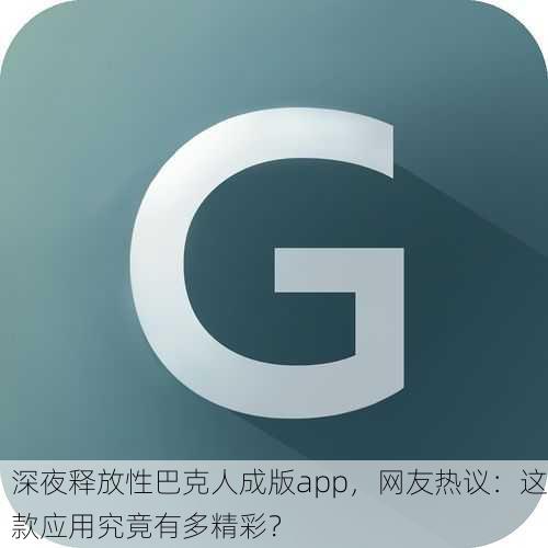 深夜释放性巴克人成版app，网友热议：这款应用究竟有多精彩？