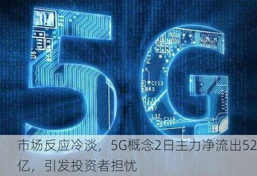 市场反应冷淡，5G概念2日主力净流出52亿，引发投资者担忧