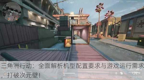 三角洲行动：全面解析机型配置要求与游戏运行需求，打破次元壁！