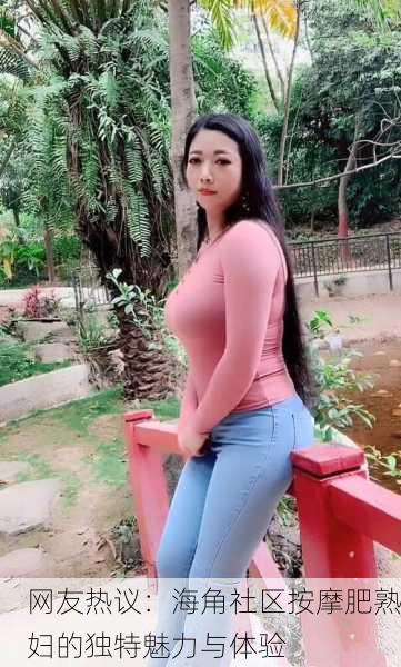 网友热议：海角社区按摩肥熟妇的独特魅力与体验
