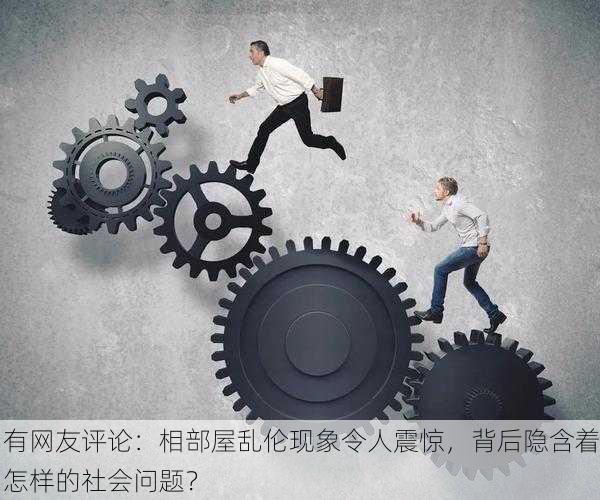有网友评论：相部屋乱伦现象令人震惊，背后隐含着怎样的社会问题？