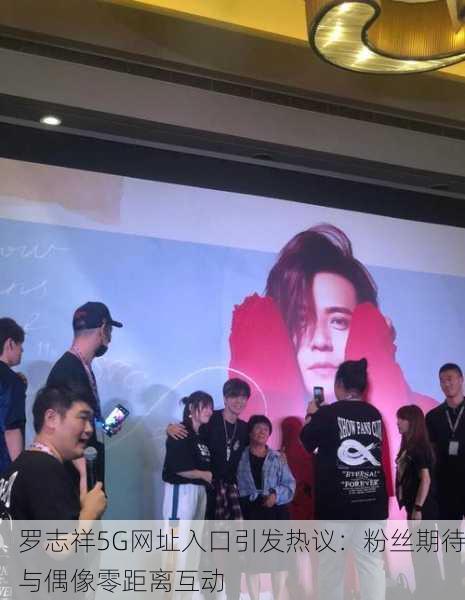 罗志祥5G网址入口引发热议：粉丝期待与偶像零距离互动