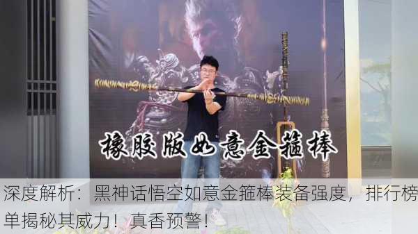 深度解析：黑神话悟空如意金箍棒装备强度，排行榜单揭秘其威力！真香预警！